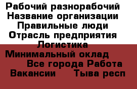 Рабочий-разнорабочий › Название организации ­ Правильные люди › Отрасль предприятия ­ Логистика › Минимальный оклад ­ 30 000 - Все города Работа » Вакансии   . Тыва респ.